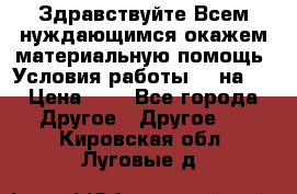 Здравствуйте.Всем нуждающимся окажем материальную помощь. Условия работы 50 на 5 › Цена ­ 1 - Все города Другое » Другое   . Кировская обл.,Луговые д.